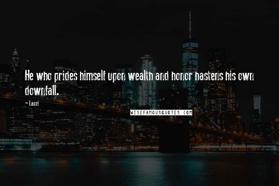 Laozi Quotes: He who prides himself upon wealth and honor hastens his own downfall.