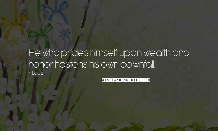 Laozi Quotes: He who prides himself upon wealth and honor hastens his own downfall.