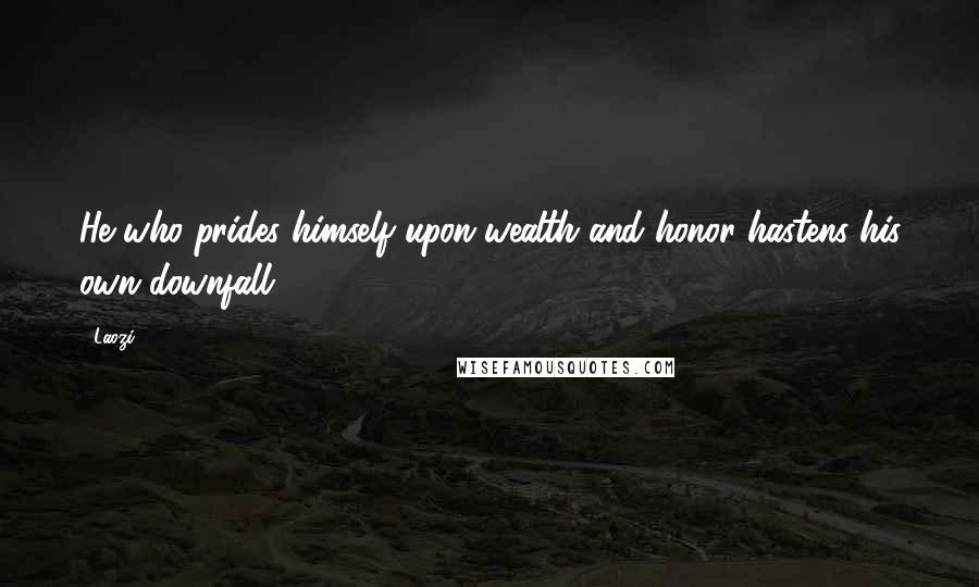 Laozi Quotes: He who prides himself upon wealth and honor hastens his own downfall.