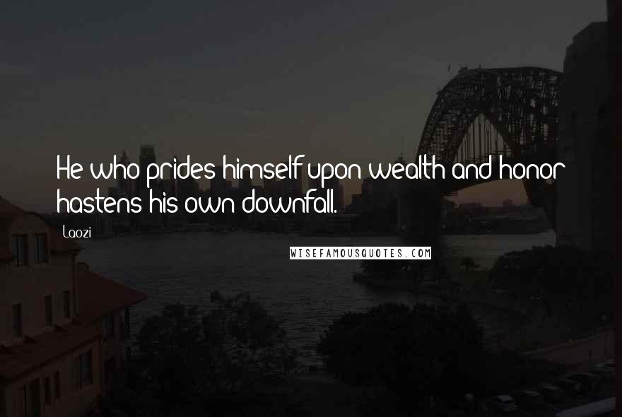 Laozi Quotes: He who prides himself upon wealth and honor hastens his own downfall.