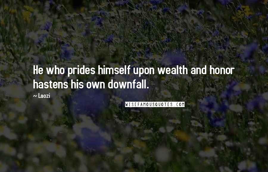 Laozi Quotes: He who prides himself upon wealth and honor hastens his own downfall.