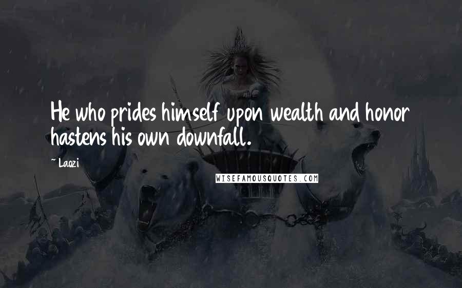Laozi Quotes: He who prides himself upon wealth and honor hastens his own downfall.