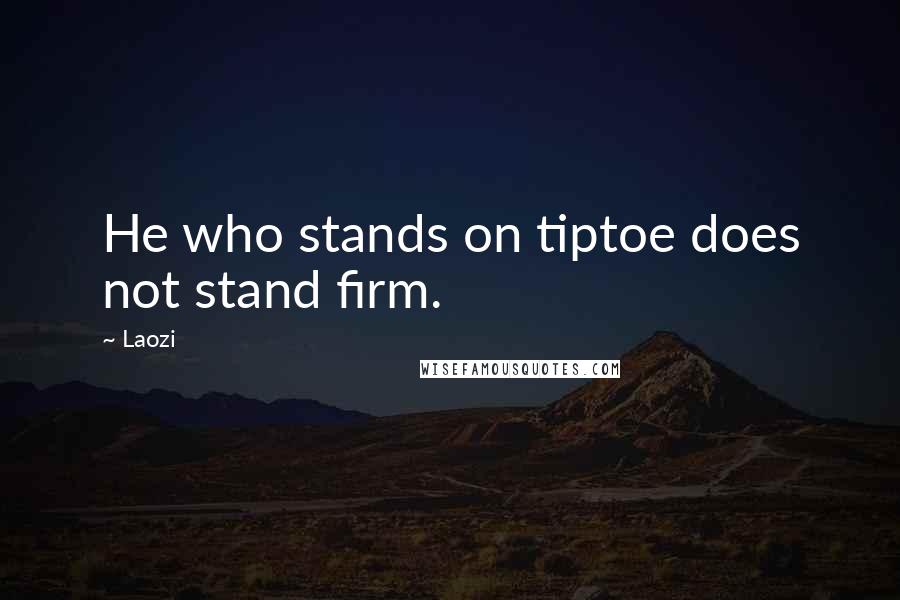 Laozi Quotes: He who stands on tiptoe does not stand firm.