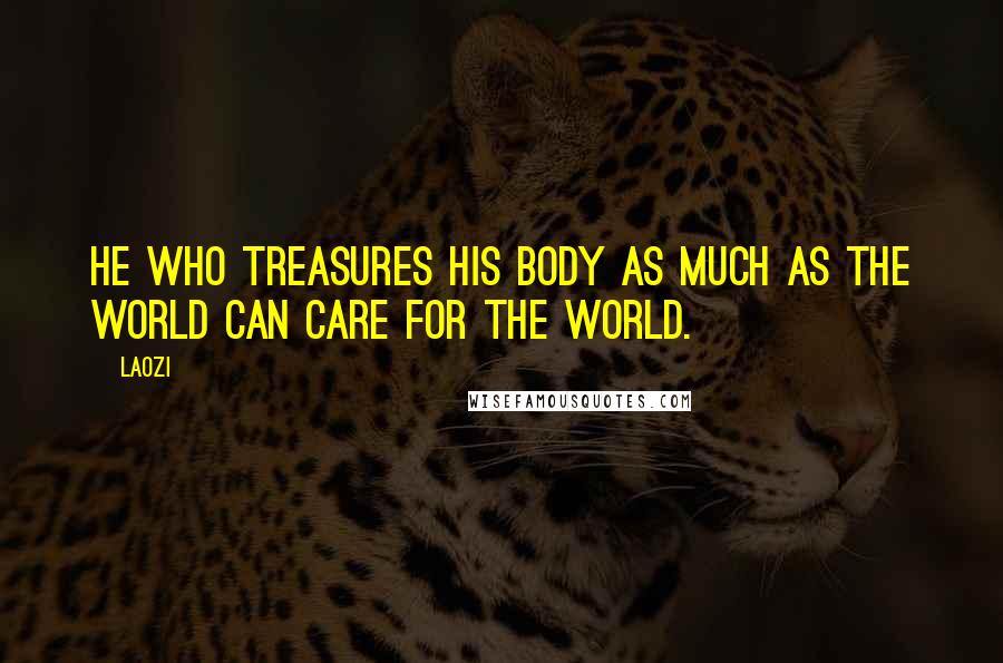 Laozi Quotes: He who treasures his body as much as the world can care for the world.