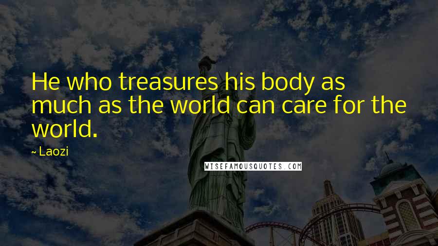 Laozi Quotes: He who treasures his body as much as the world can care for the world.