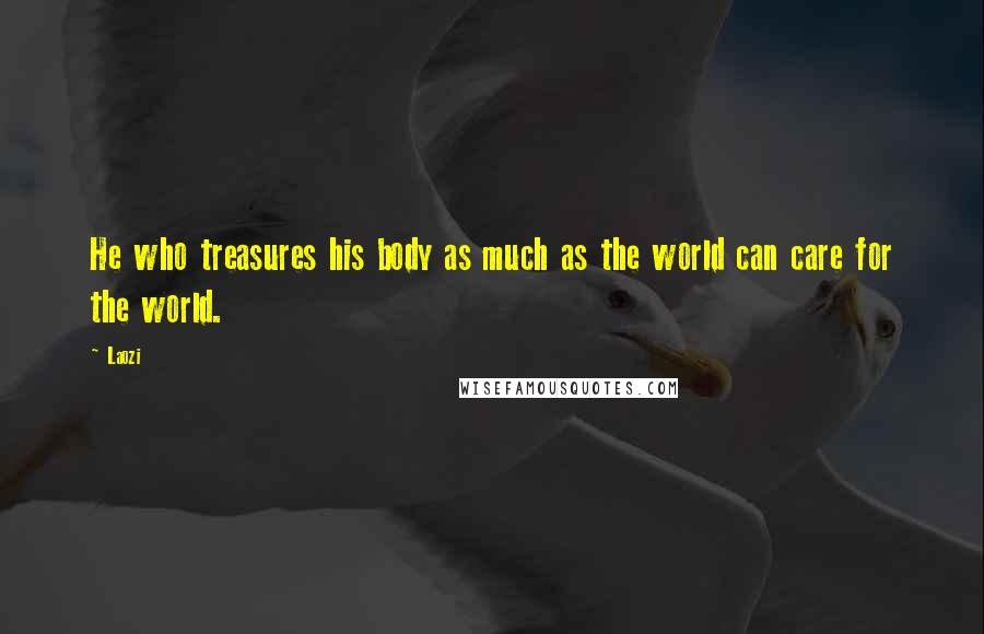 Laozi Quotes: He who treasures his body as much as the world can care for the world.