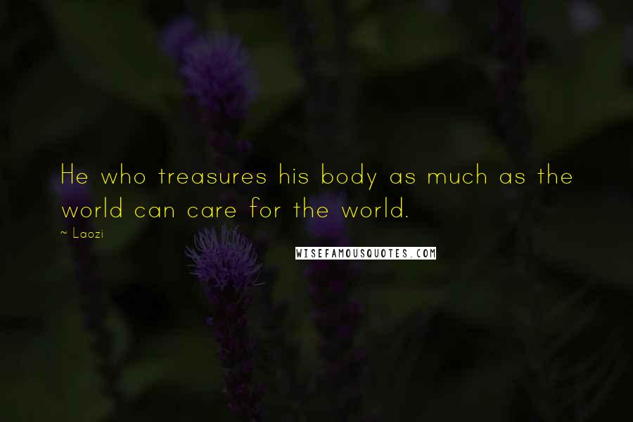 Laozi Quotes: He who treasures his body as much as the world can care for the world.