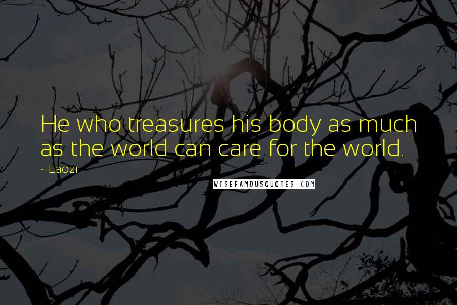 Laozi Quotes: He who treasures his body as much as the world can care for the world.