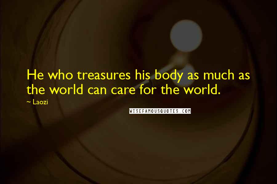 Laozi Quotes: He who treasures his body as much as the world can care for the world.