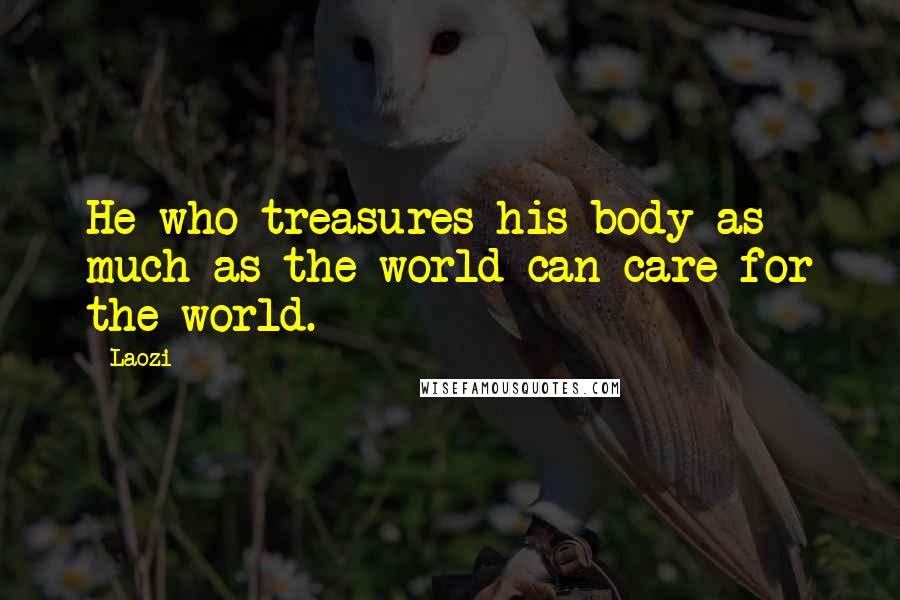 Laozi Quotes: He who treasures his body as much as the world can care for the world.