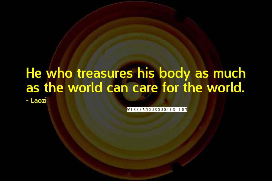 Laozi Quotes: He who treasures his body as much as the world can care for the world.