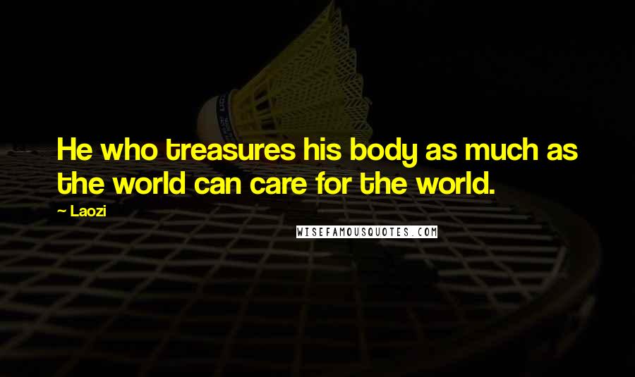 Laozi Quotes: He who treasures his body as much as the world can care for the world.