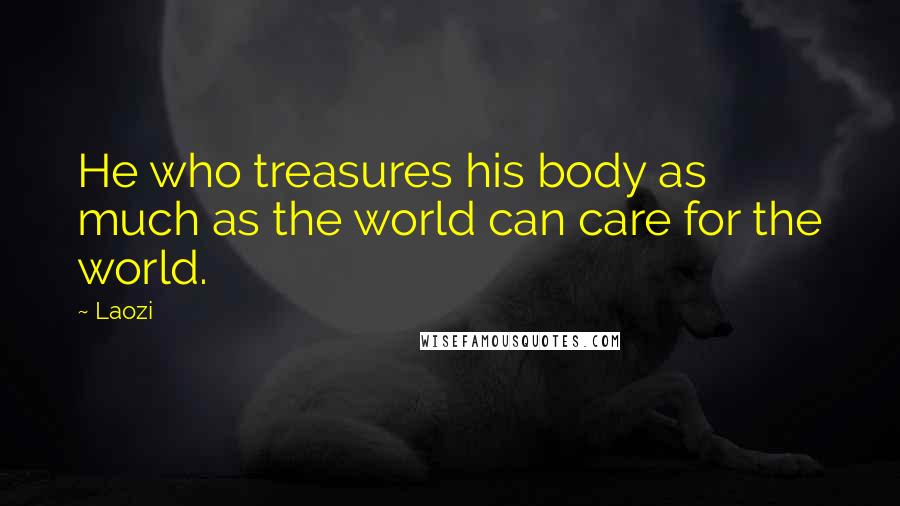 Laozi Quotes: He who treasures his body as much as the world can care for the world.