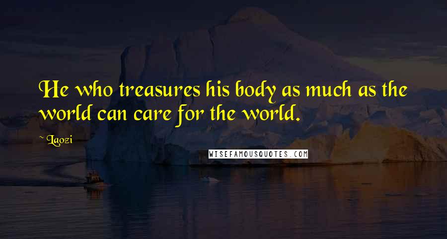 Laozi Quotes: He who treasures his body as much as the world can care for the world.