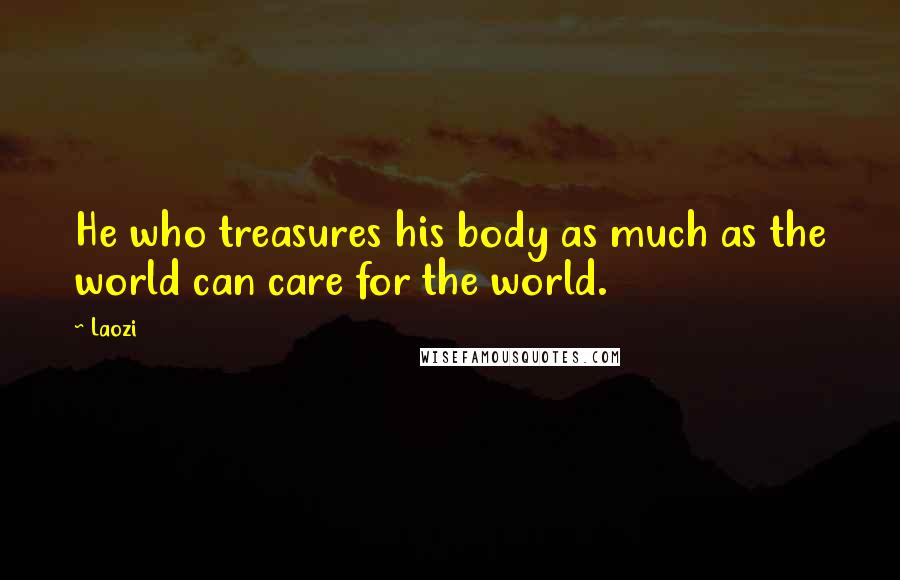 Laozi Quotes: He who treasures his body as much as the world can care for the world.