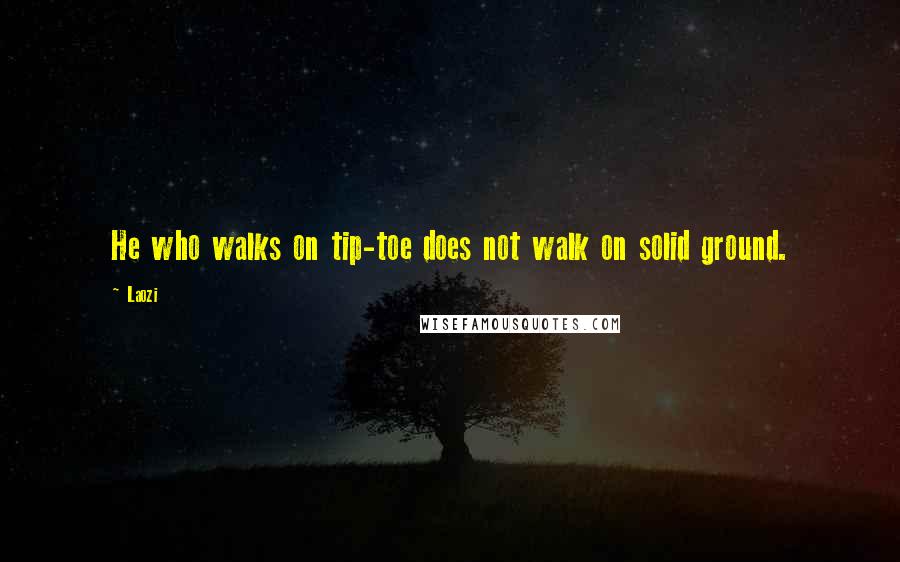 Laozi Quotes: He who walks on tip-toe does not walk on solid ground.
