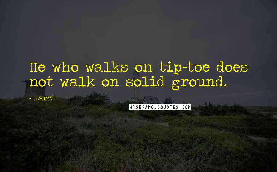 Laozi Quotes: He who walks on tip-toe does not walk on solid ground.