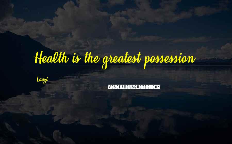 Laozi Quotes: Health is the greatest possession.