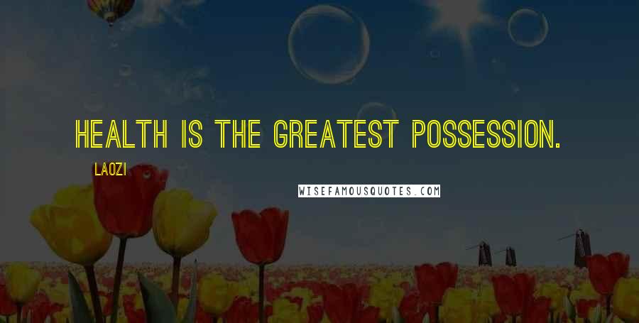 Laozi Quotes: Health is the greatest possession.