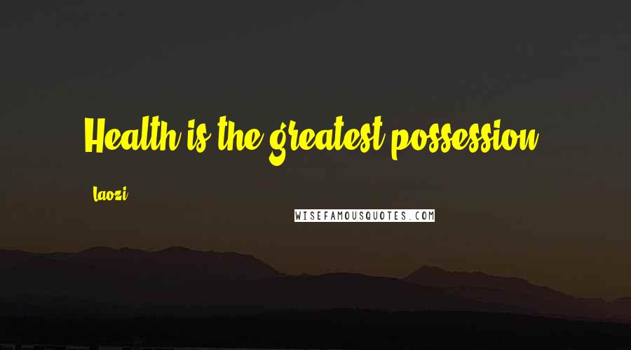 Laozi Quotes: Health is the greatest possession.