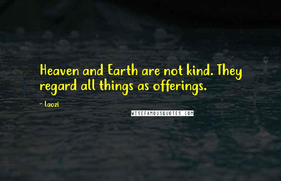 Laozi Quotes: Heaven and Earth are not kind. They regard all things as offerings.