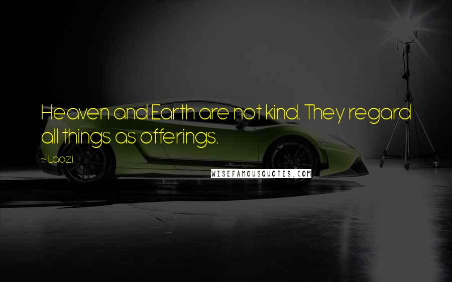 Laozi Quotes: Heaven and Earth are not kind. They regard all things as offerings.