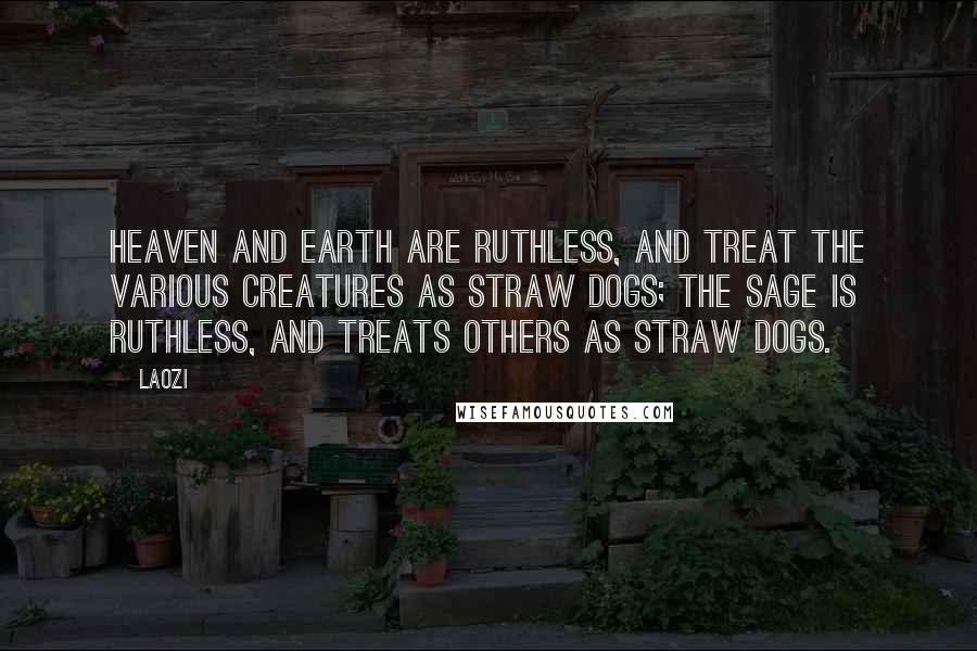 Laozi Quotes: Heaven and earth are ruthless, and treat the various creatures as straw dogs; the sage is ruthless, and treats others as straw dogs.