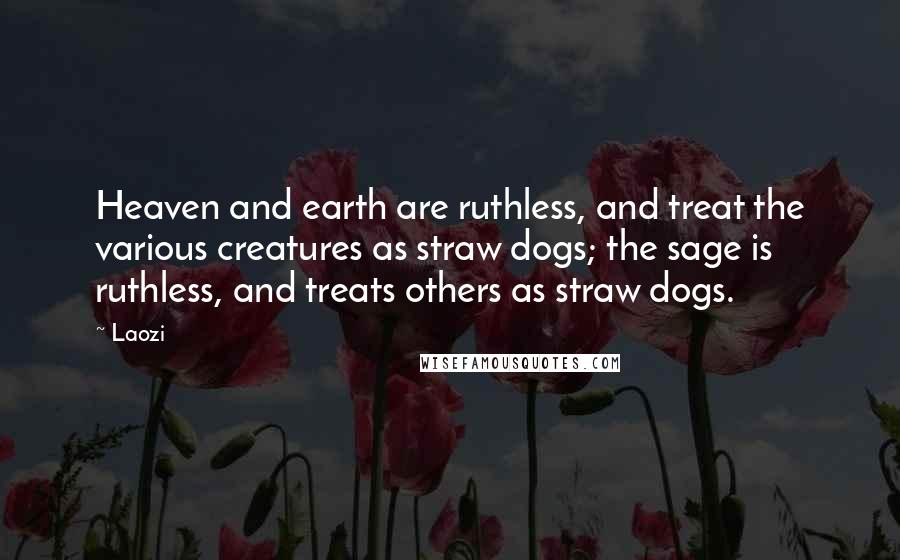 Laozi Quotes: Heaven and earth are ruthless, and treat the various creatures as straw dogs; the sage is ruthless, and treats others as straw dogs.