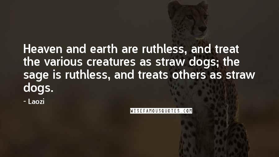 Laozi Quotes: Heaven and earth are ruthless, and treat the various creatures as straw dogs; the sage is ruthless, and treats others as straw dogs.