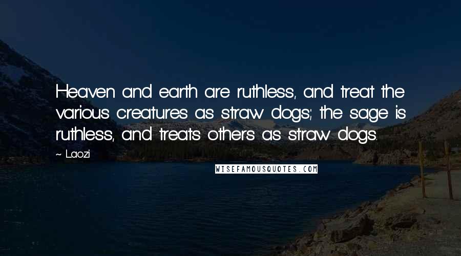 Laozi Quotes: Heaven and earth are ruthless, and treat the various creatures as straw dogs; the sage is ruthless, and treats others as straw dogs.