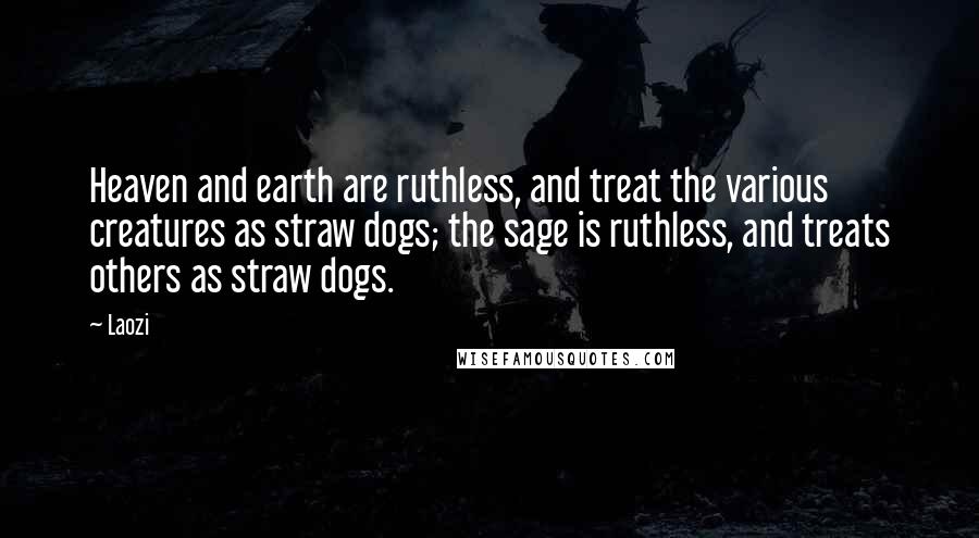 Laozi Quotes: Heaven and earth are ruthless, and treat the various creatures as straw dogs; the sage is ruthless, and treats others as straw dogs.