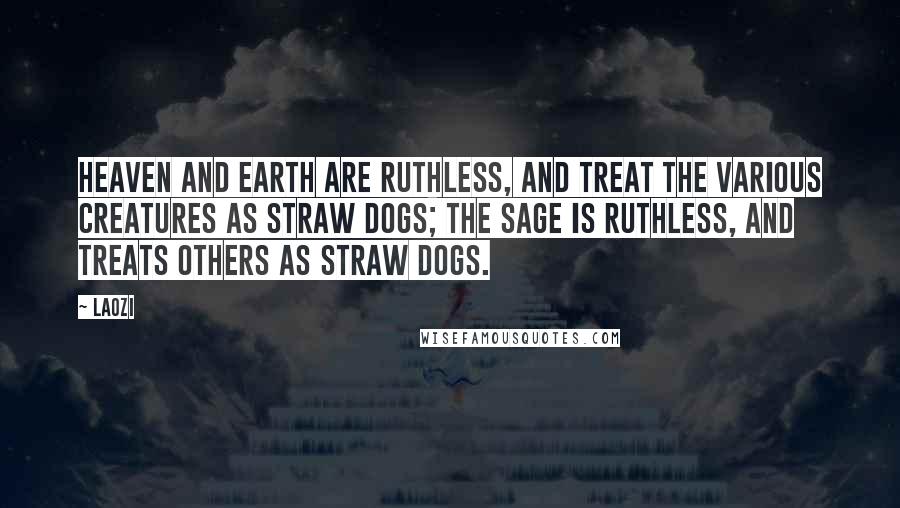 Laozi Quotes: Heaven and earth are ruthless, and treat the various creatures as straw dogs; the sage is ruthless, and treats others as straw dogs.