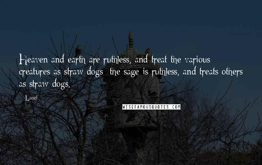 Laozi Quotes: Heaven and earth are ruthless, and treat the various creatures as straw dogs; the sage is ruthless, and treats others as straw dogs.