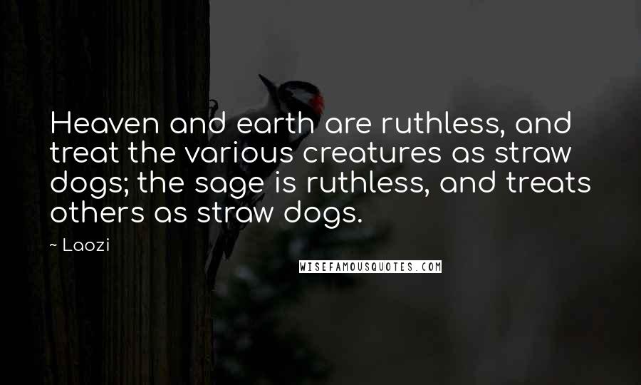 Laozi Quotes: Heaven and earth are ruthless, and treat the various creatures as straw dogs; the sage is ruthless, and treats others as straw dogs.