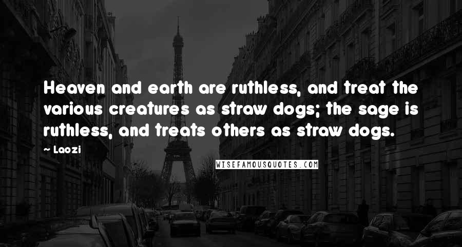 Laozi Quotes: Heaven and earth are ruthless, and treat the various creatures as straw dogs; the sage is ruthless, and treats others as straw dogs.