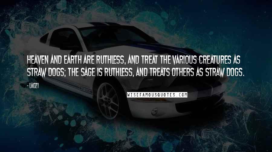 Laozi Quotes: Heaven and earth are ruthless, and treat the various creatures as straw dogs; the sage is ruthless, and treats others as straw dogs.