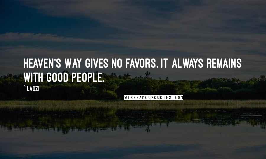 Laozi Quotes: Heaven's Way gives no favors. It always remains with good people.