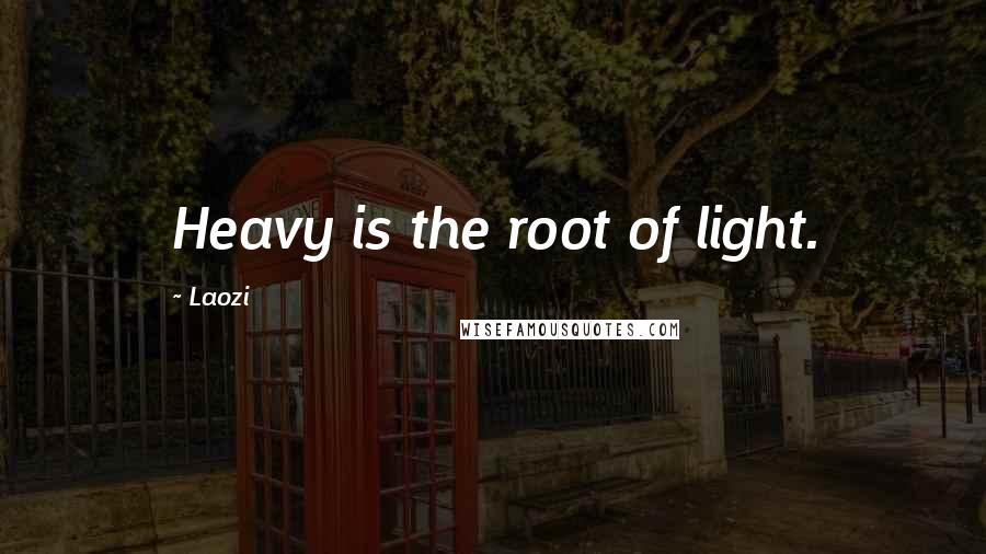 Laozi Quotes: Heavy is the root of light.