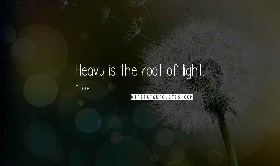 Laozi Quotes: Heavy is the root of light.