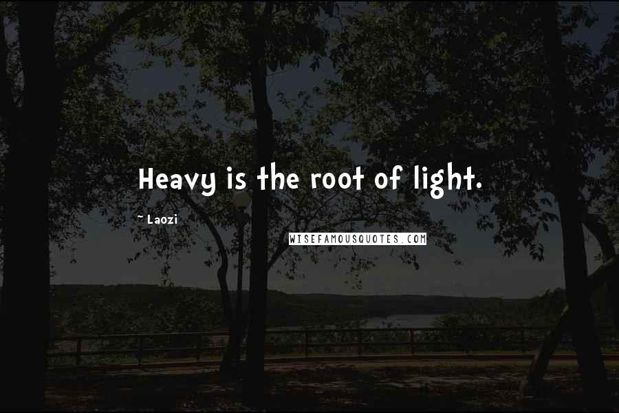 Laozi Quotes: Heavy is the root of light.