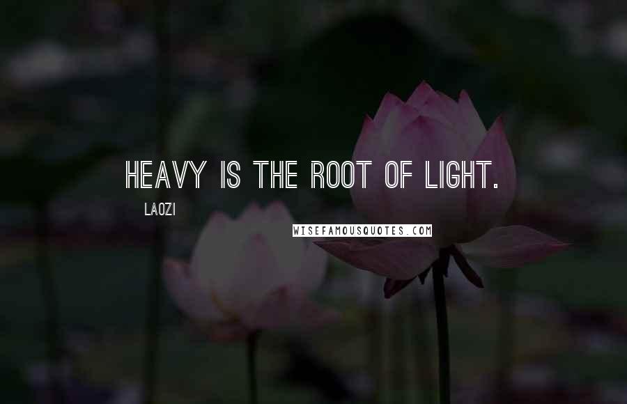 Laozi Quotes: Heavy is the root of light.