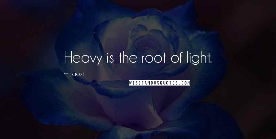 Laozi Quotes: Heavy is the root of light.