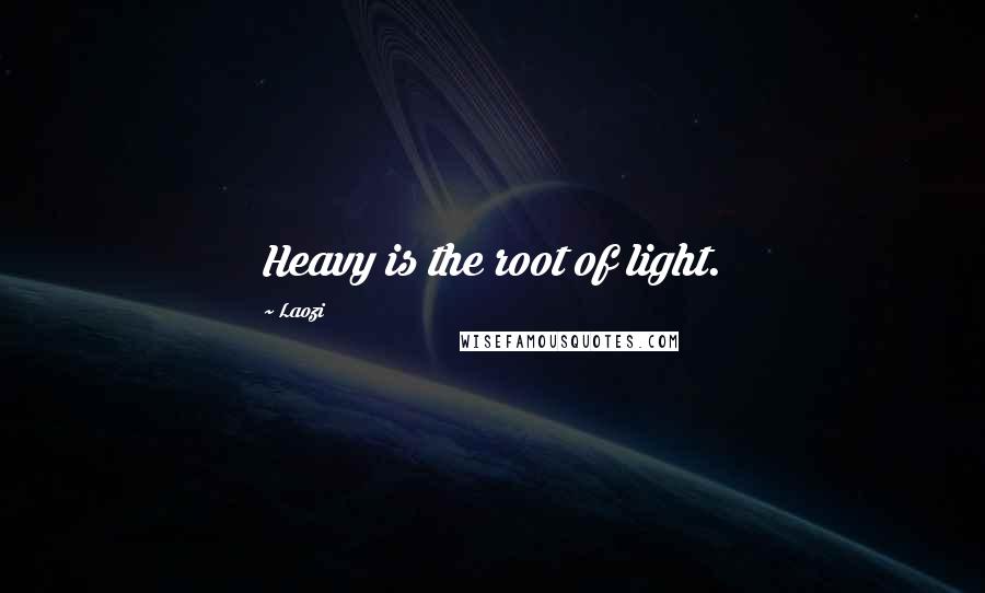 Laozi Quotes: Heavy is the root of light.