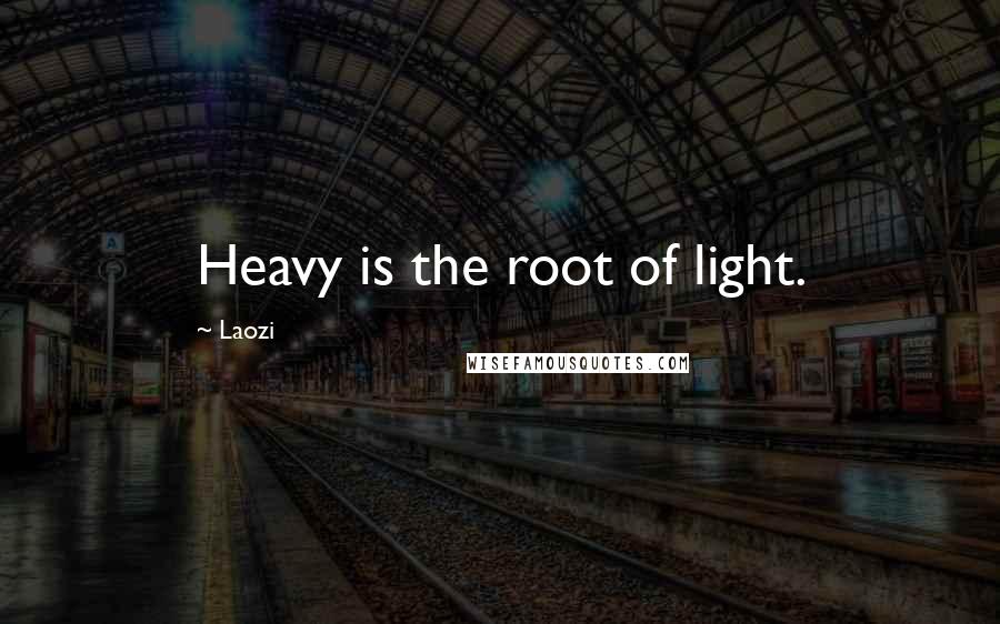 Laozi Quotes: Heavy is the root of light.