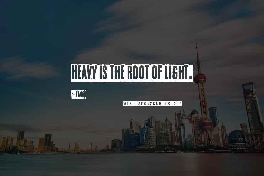 Laozi Quotes: Heavy is the root of light.