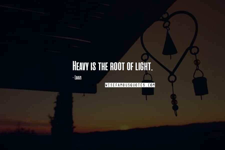 Laozi Quotes: Heavy is the root of light.