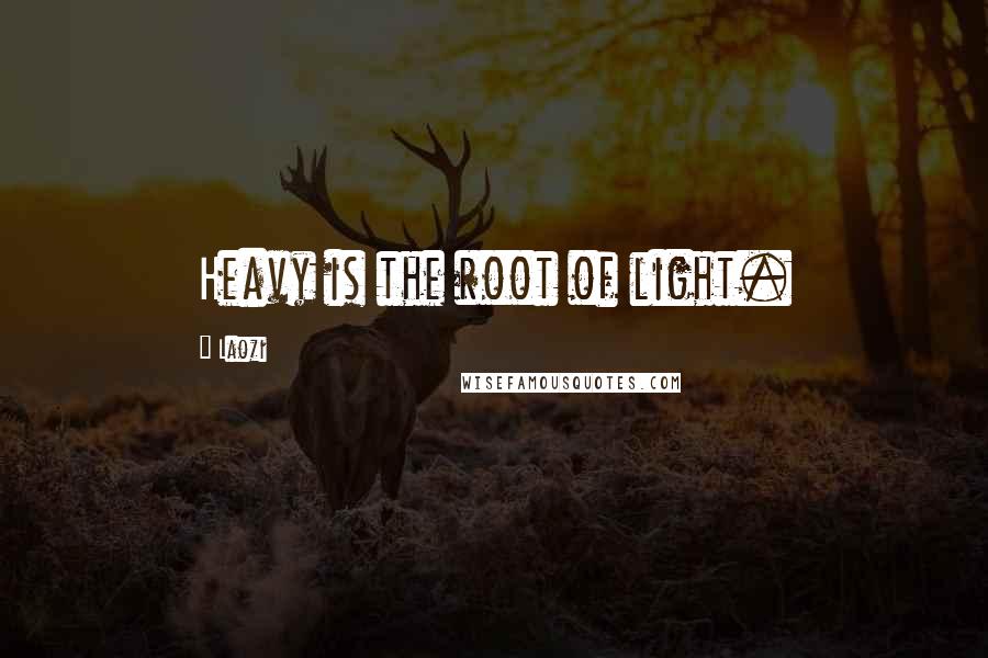 Laozi Quotes: Heavy is the root of light.