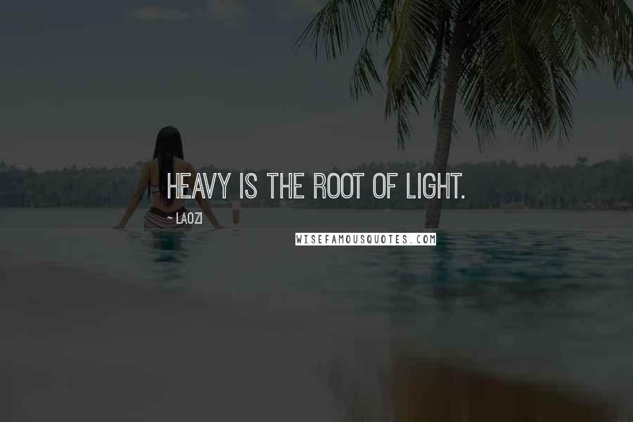 Laozi Quotes: Heavy is the root of light.