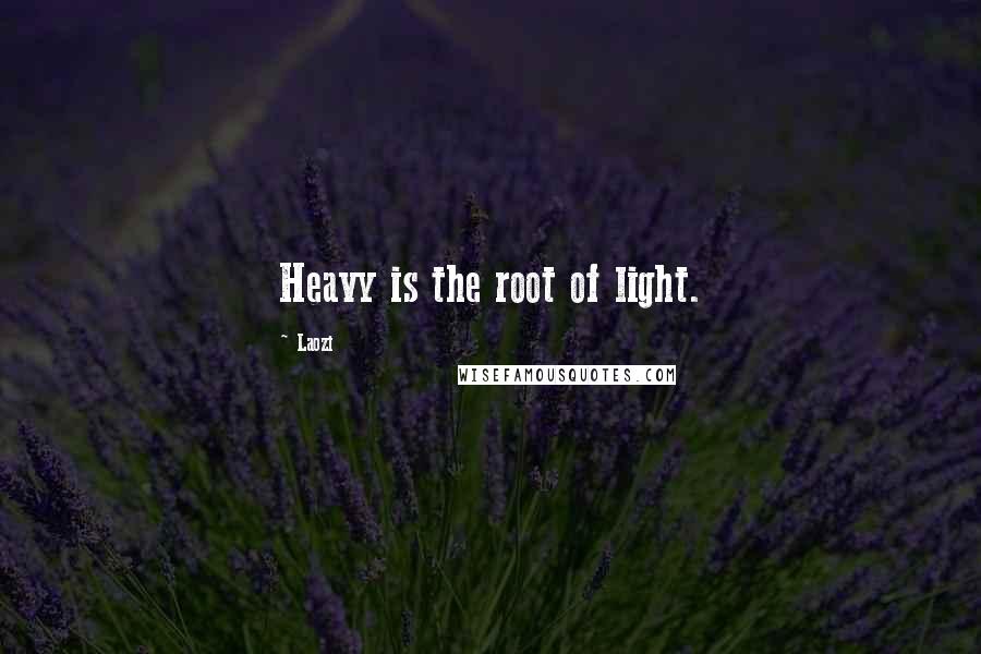 Laozi Quotes: Heavy is the root of light.