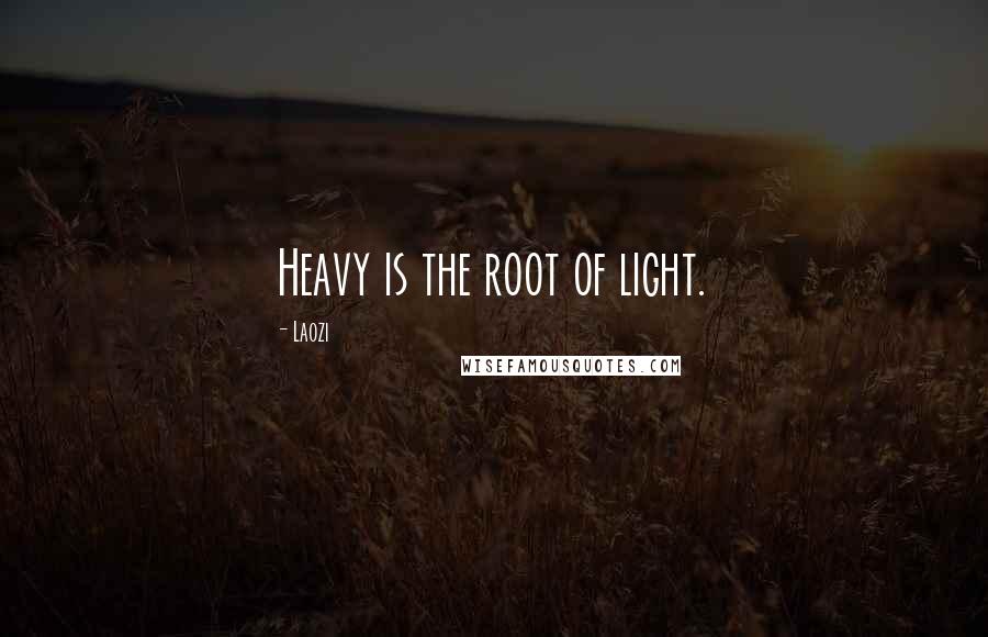 Laozi Quotes: Heavy is the root of light.